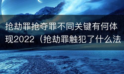 抢劫罪抢夺罪不同关键有何体现2022（抢劫罪触犯了什么法律）