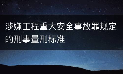 涉嫌工程重大安全事故罪规定的刑事量刑标准