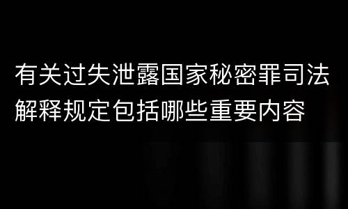 有关过失泄露国家秘密罪司法解释规定包括哪些重要内容