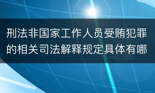 刑法非国家工作人员受贿犯罪的相关司法解释规定具体有哪些主要内容