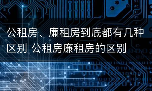 公租房、廉租房到底都有几种区别 公租房廉租房的区别