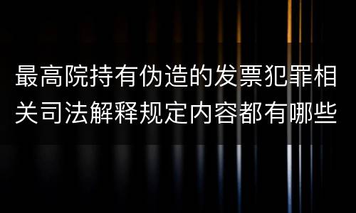 最高院持有伪造的发票犯罪相关司法解释规定内容都有哪些