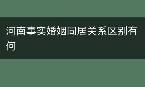 河南事实婚姻同居关系区别有何