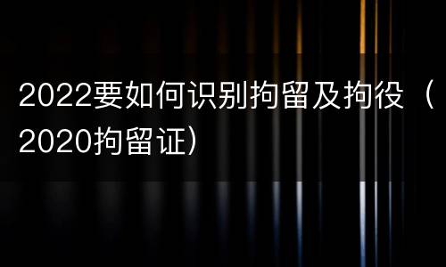 2022要如何识别拘留及拘役（2020拘留证）