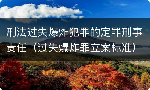 刑法过失爆炸犯罪的定罪刑事责任（过失爆炸罪立案标准）