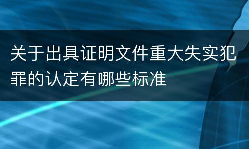 关于出具证明文件重大失实犯罪的认定有哪些标准