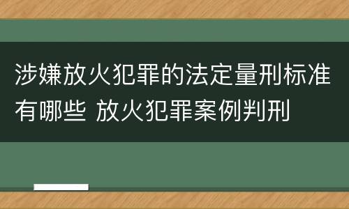 涉嫌放火犯罪的法定量刑标准有哪些 放火犯罪案例判刑