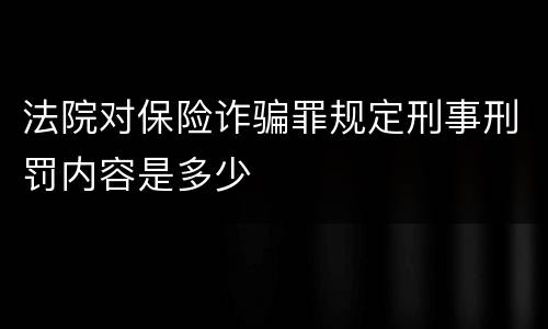 法院对保险诈骗罪规定刑事刑罚内容是多少