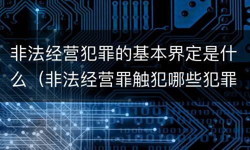 非法经营犯罪的基本界定是什么（非法经营罪触犯哪些犯罪构成）