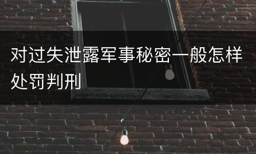 对过失泄露军事秘密一般怎样处罚判刑