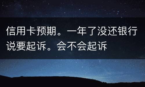 信用卡预期。一年了没还银行说要起诉。会不会起诉