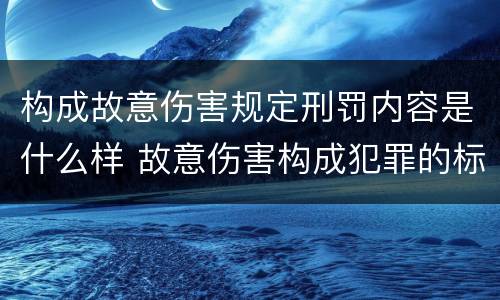 构成故意伤害规定刑罚内容是什么样 故意伤害构成犯罪的标准