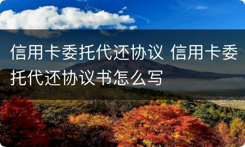 信用卡委托代还协议 信用卡委托代还协议书怎么写