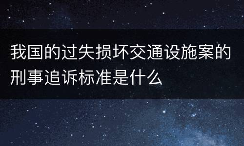 我国的过失损坏交通设施案的刑事追诉标准是什么