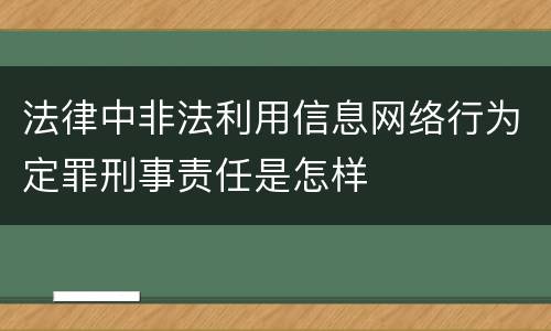 法律中非法利用信息网络行为定罪刑事责任是怎样