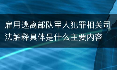 雇用逃离部队军人犯罪相关司法解释具体是什么主要内容