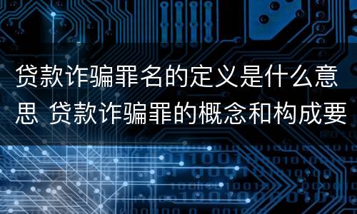 贷款诈骗罪名的定义是什么意思 贷款诈骗罪的概念和构成要件