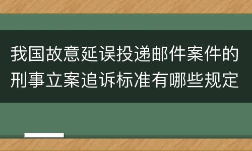 我国故意延误投递邮件案件的刑事立案追诉标准有哪些规定