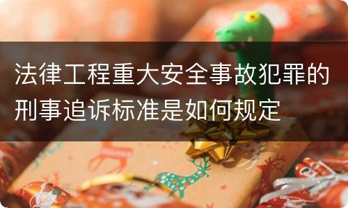 法律工程重大安全事故犯罪的刑事追诉标准是如何规定