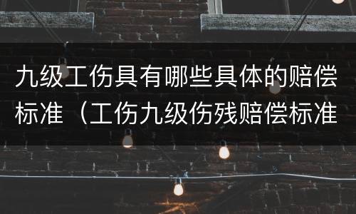 九级工伤具有哪些具体的赔偿标准（工伤九级伤残赔偿标准是多少）