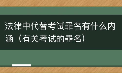 法律中代替考试罪名有什么内涵（有关考试的罪名）