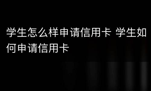 学生怎么样申请信用卡 学生如何申请信用卡