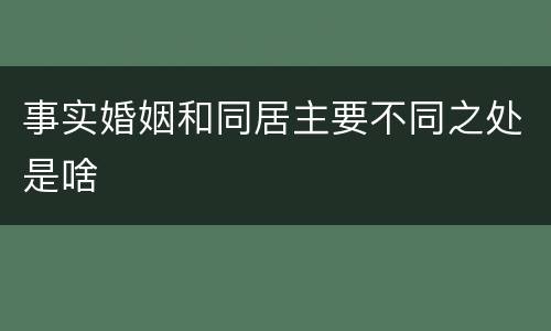 事实婚姻和同居主要不同之处是啥