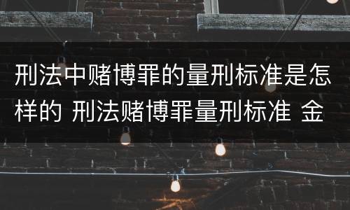 刑法中赌博罪的量刑标准是怎样的 刑法赌博罪量刑标准 金额