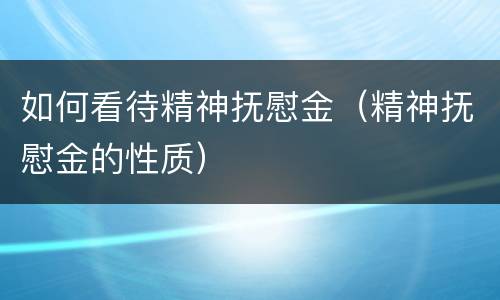 如何看待精神抚慰金（精神抚慰金的性质）