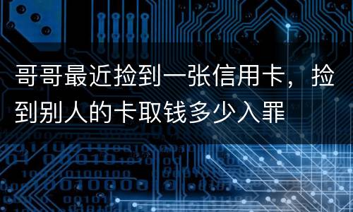 哥哥最近捡到一张信用卡，捡到别人的卡取钱多少入罪