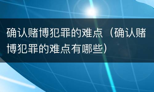 确认赌博犯罪的难点（确认赌博犯罪的难点有哪些）