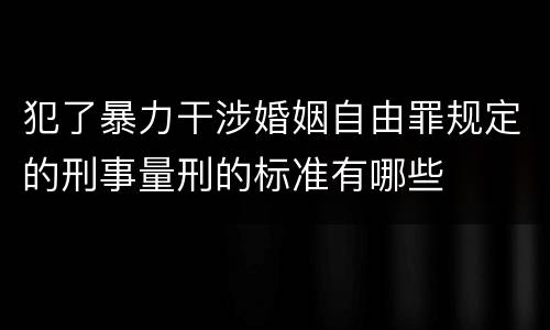 犯了暴力干涉婚姻自由罪规定的刑事量刑的标准有哪些