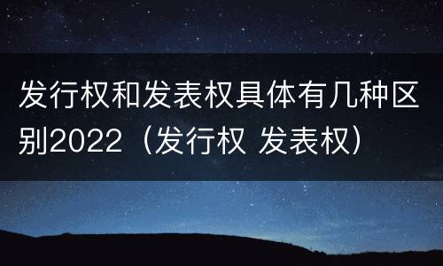 发行权和发表权具体有几种区别2022（发行权 发表权）