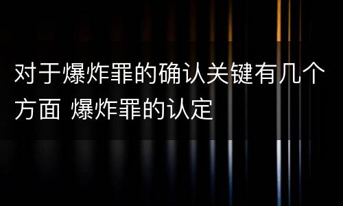 对于爆炸罪的确认关键有几个方面 爆炸罪的认定