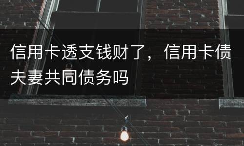 信用卡透支钱财了，信用卡债夫妻共同债务吗