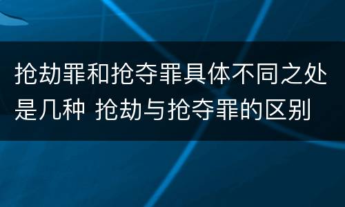 抢劫罪和抢夺罪具体不同之处是几种 抢劫与抢夺罪的区别