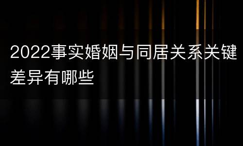 2022事实婚姻与同居关系关键差异有哪些