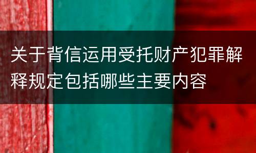 关于背信运用受托财产犯罪解释规定包括哪些主要内容