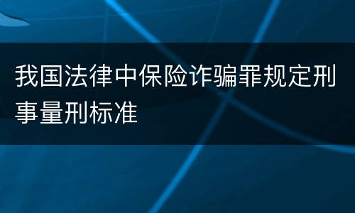 我国法律中保险诈骗罪规定刑事量刑标准