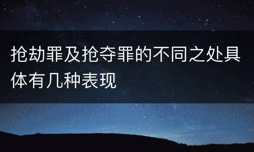 抢劫罪及抢夺罪的不同之处具体有几种表现