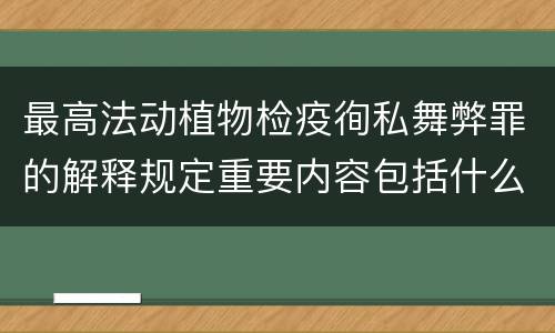 最高法动植物检疫徇私舞弊罪的解释规定重要内容包括什么