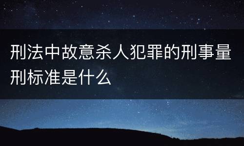 刑法中故意杀人犯罪的刑事量刑标准是什么