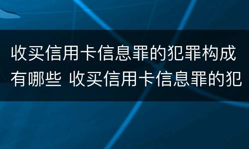 收买信用卡信息罪的犯罪构成有哪些 收买信用卡信息罪的犯罪构成有哪些内容