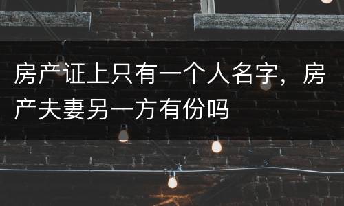 房产证上只有一个人名字，房产夫妻另一方有份吗