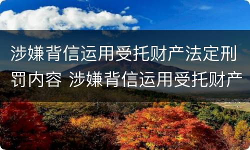 涉嫌背信运用受托财产法定刑罚内容 涉嫌背信运用受托财产法定刑罚内容是什么