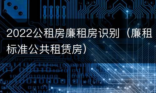 2022公租房廉租房识别（廉租标准公共租赁房）