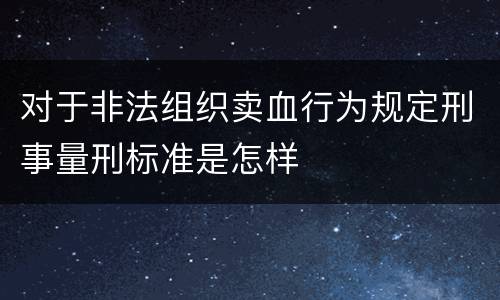 对于非法组织卖血行为规定刑事量刑标准是怎样