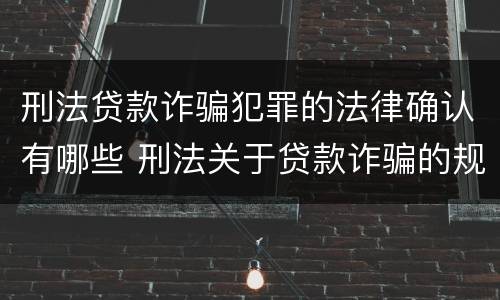 刑法贷款诈骗犯罪的法律确认有哪些 刑法关于贷款诈骗的规定