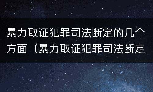 暴力取证犯罪司法断定的几个方面（暴力取证犯罪司法断定的几个方面是什么）