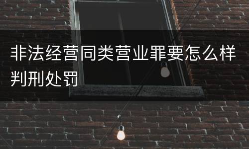 非法经营同类营业罪要怎么样判刑处罚